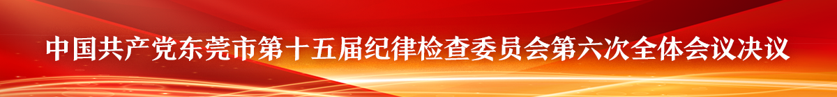 中国共产党东莞市第十五届纪律检查委员会第六次全体会议决议